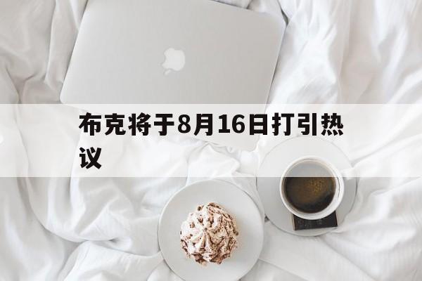 关于布克将于8月16日打引热议的信息 关于布克将于8月16日打引热议的信息